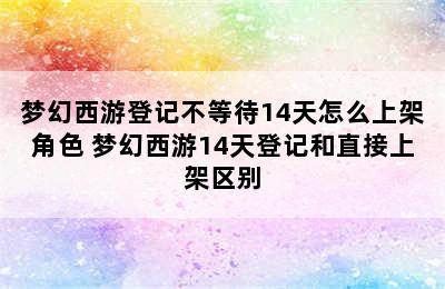 梦幻西游登记不等待14天怎么上架角色 梦幻西游14天登记和直接上架区别